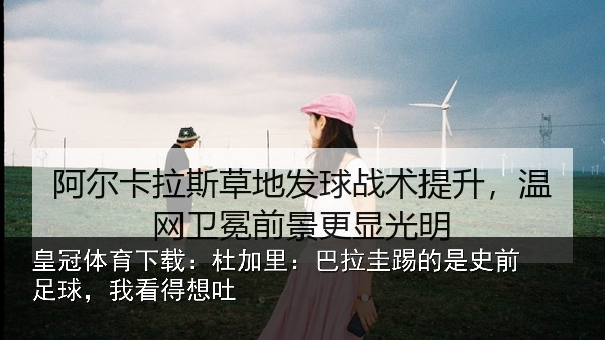 皇冠体育下载：杜加里：巴拉圭踢的是史前足球，我看得想吐