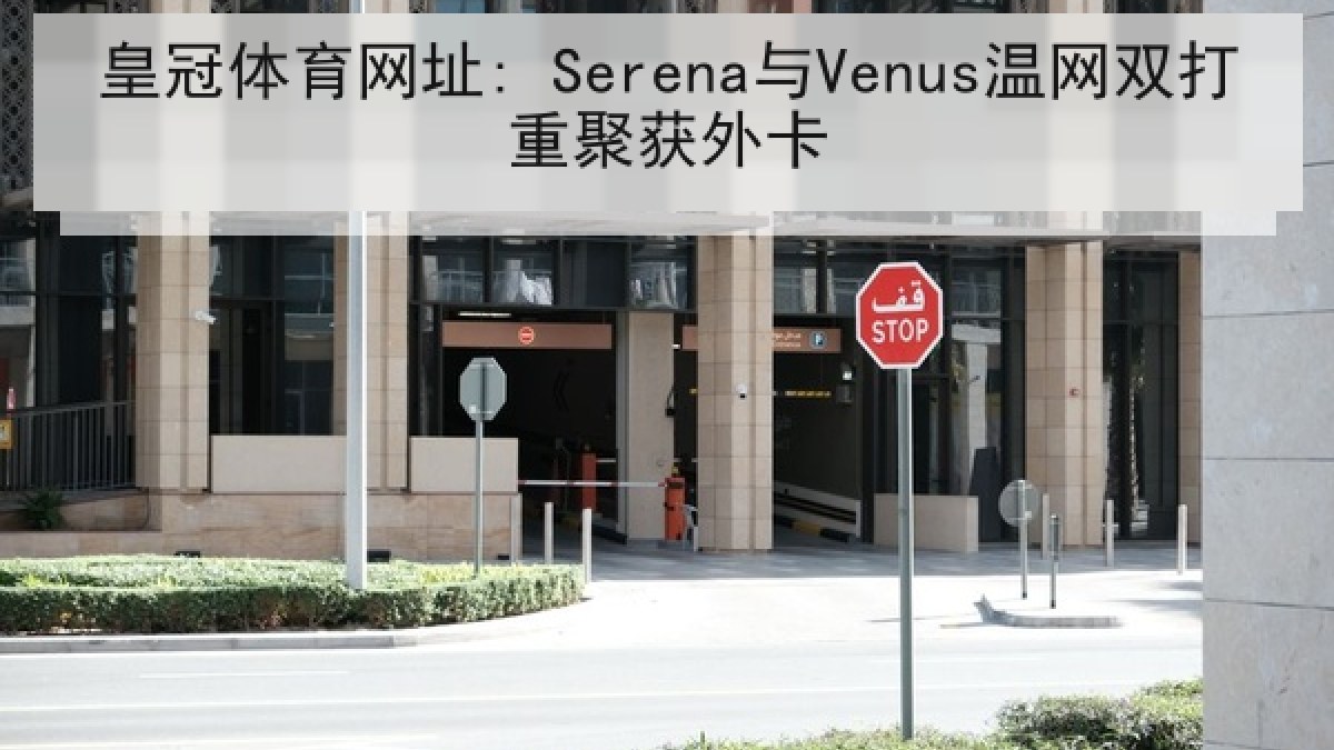 皇冠体育网址: Serena与Venus温网双打重聚获外卡 皇冠体育网址: Serena与Venus温网双打重聚获外卡