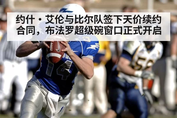 约什·艾伦与比尔队签下天价续约合同，布法罗超级碗窗口正式开启