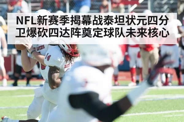 NFL新赛季揭幕战泰坦状元四分卫爆砍四达阵奠定球队未来核心