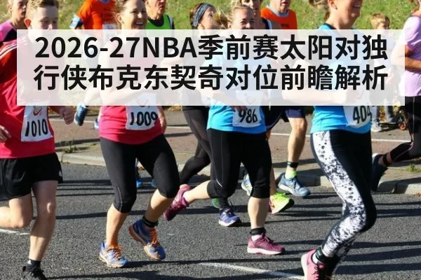 2026-27NBA季前赛太阳对独行侠布克东契奇对位前瞻解析